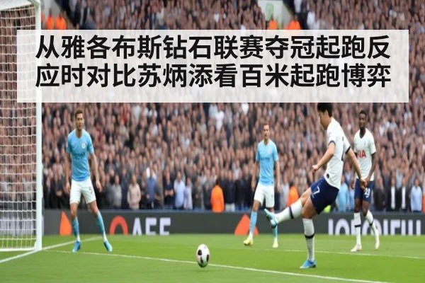 从雅各布斯钻石联赛夺冠起跑反应时对比苏炳添看百米起跑博弈