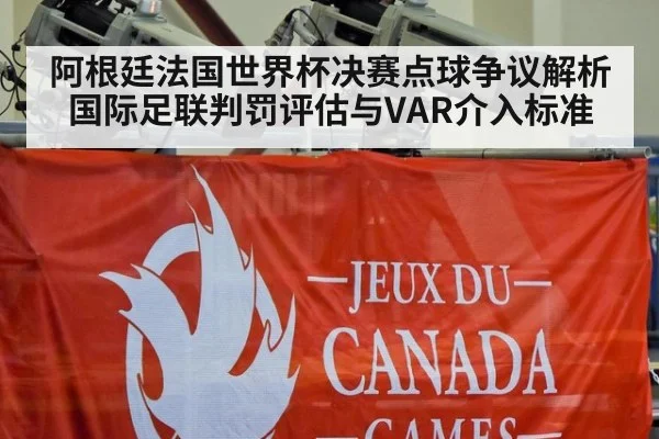 阿根廷法国世界杯决赛点球争议解析 国际足联判罚评估与VAR介入标准