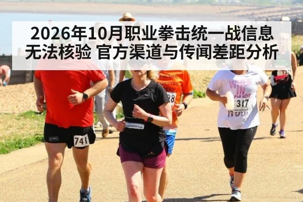 2026年10月职业拳击统一战信息无法核验 官方渠道与传闻差距分析